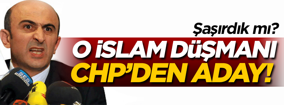 O İslam düşmanı CHP'den aday oldu!