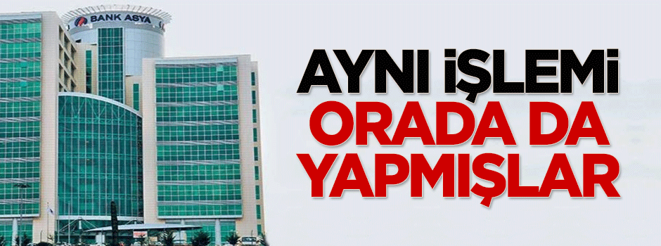 O işlemi Bank Asya'da da yapmışlar