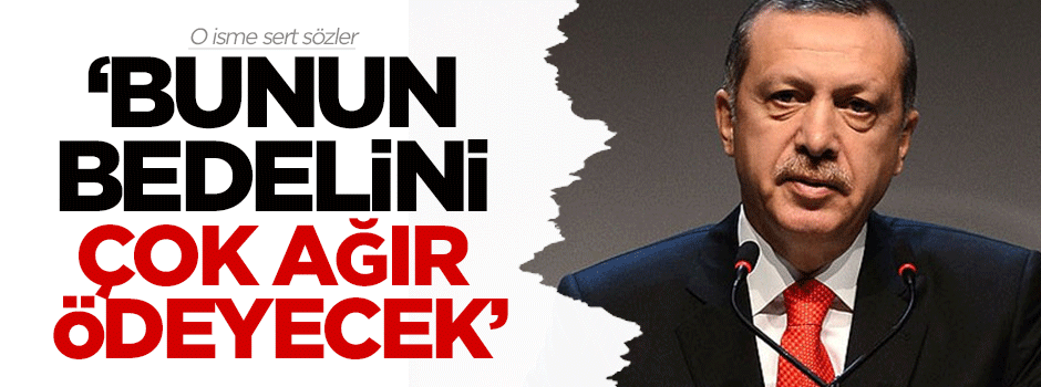 O isme sert sözler: Bunun bedelini çok ağır ödeyecek