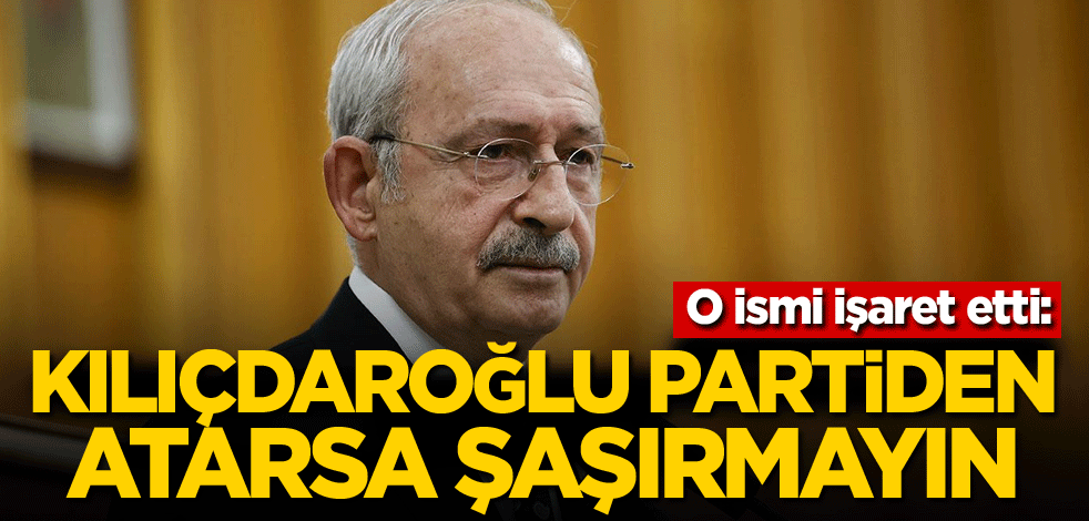 O ismi işaret etti: Kılıçdaroğlu partiden atarsa şaşırmayın