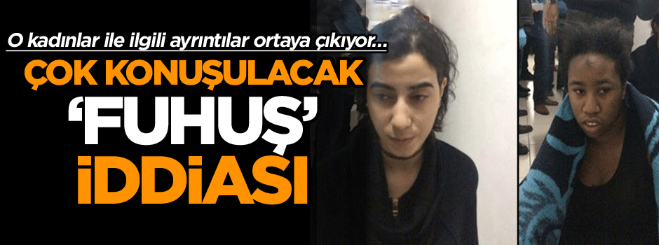 O kadınlar ile ilgili ayrıntılar ortaya çıkıyor… Çok konuşulacak ‘fuhuş’ iddiası