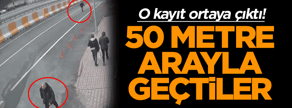 O kayıt ortaya çıktı! 50 şer metre arayla geçtiler…