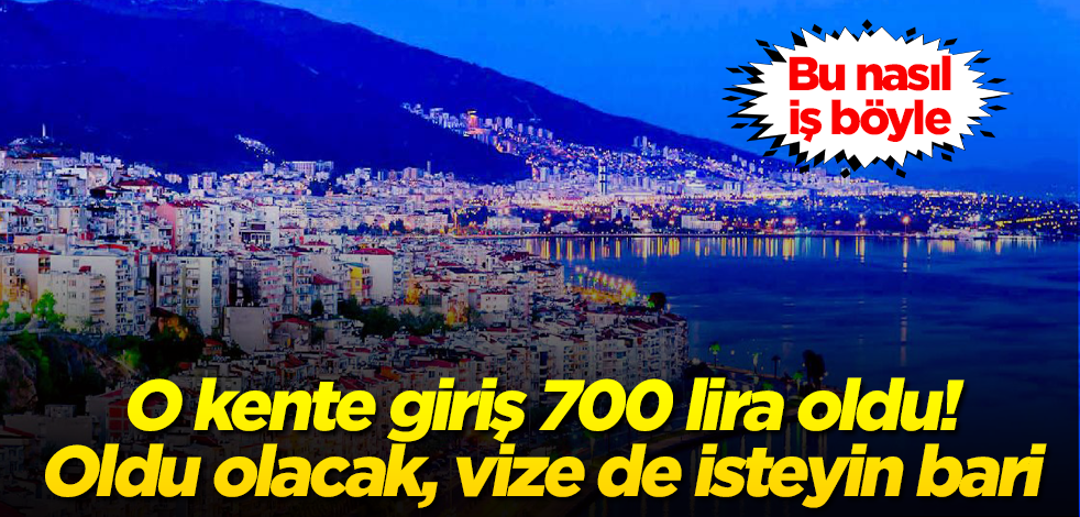 O kente giriş 700 lira oldu! Oldu olacak, vize de isteyin bari