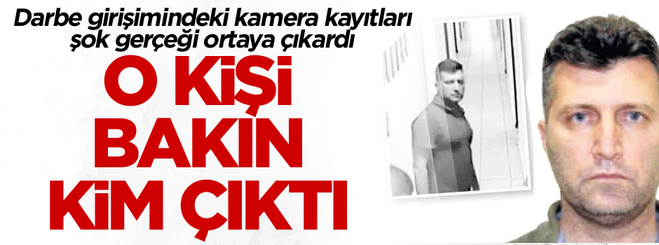 O kişi bakın kim çıktı… Darbe girişimindeki kamera kayıtlar şok gerçeği ortaya çıkardı