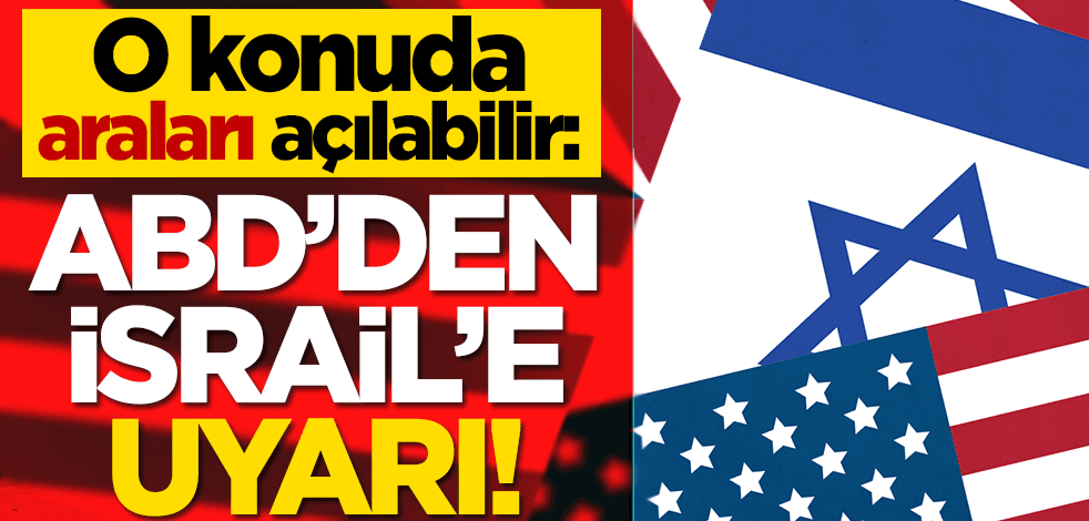 O konuda araları açılabilir: ABD’den İsrail’e uyarı!