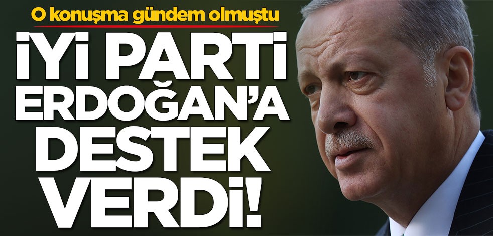 O konuşma gündem olmuştu! İYİ Parti Erdoğan'a destek verdi
