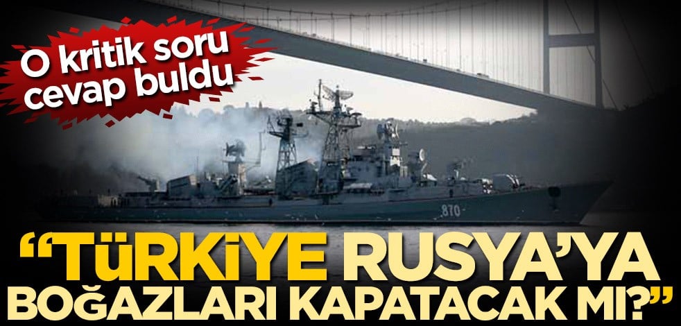 O kritik soru cevap buldu! "Türkiye, Rusya'ya boğazları kapatacak mı?"