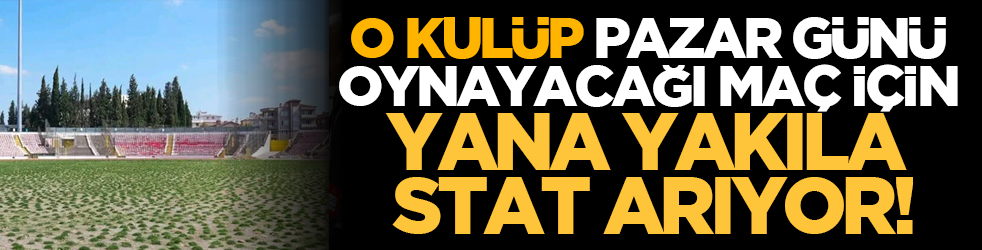 O kulüp pazar günü oynayacağı maç için yana yakıla stat arıyor!