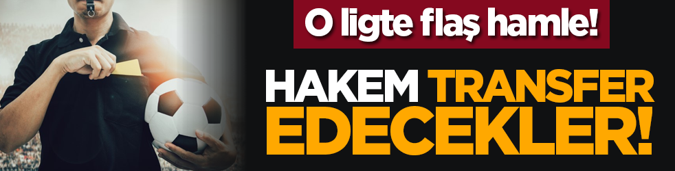 O ligte flaş hamle! Hakem transfer edecekler!
