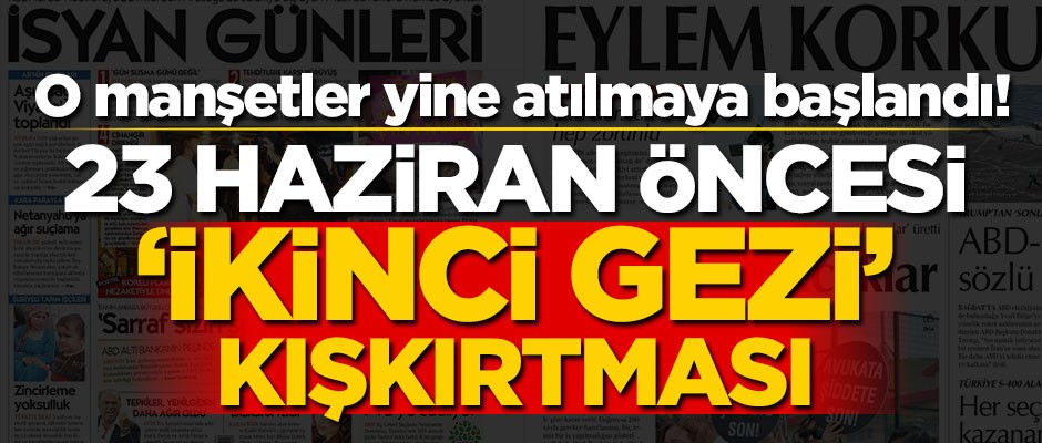 O manşetler yine atılmaya başlandı! 23 Haziran öncesi "İkinci Gezi" kışkırtması