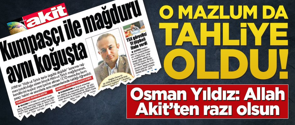 O mazlum da tahliye oldu! Osman Yıldız: Allah Akit’ten razı olsun