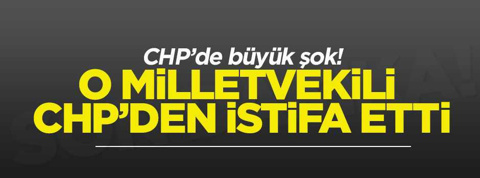 O milletvekili CHP'den istifa etti