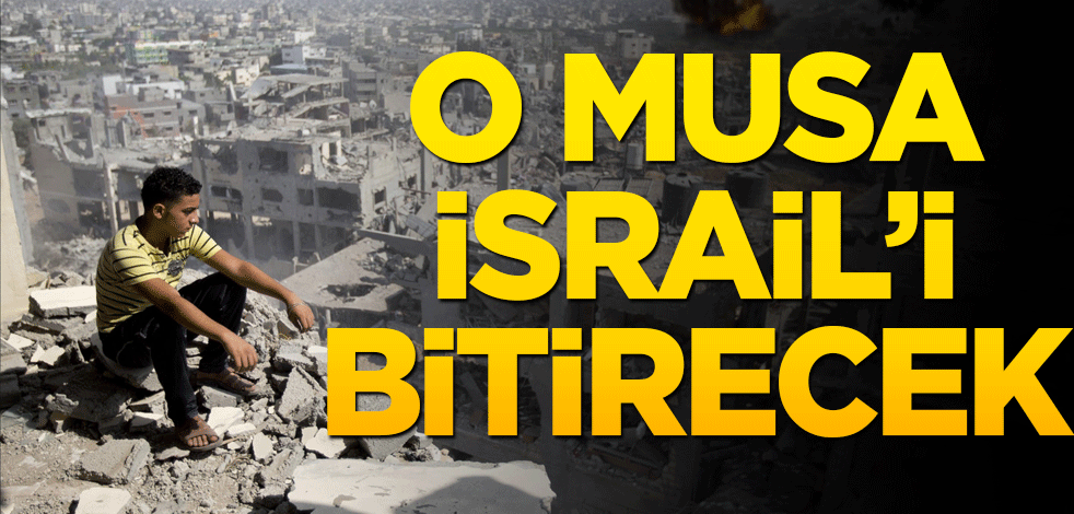 O Musa İsrail’i bitirecek