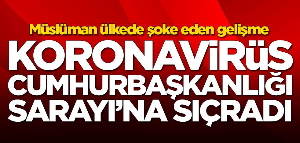 O Müslüman ülkede şoke eden gelişme! Koronavirüs Cumhurbaşkanlığı Sarayı'na sıçradı