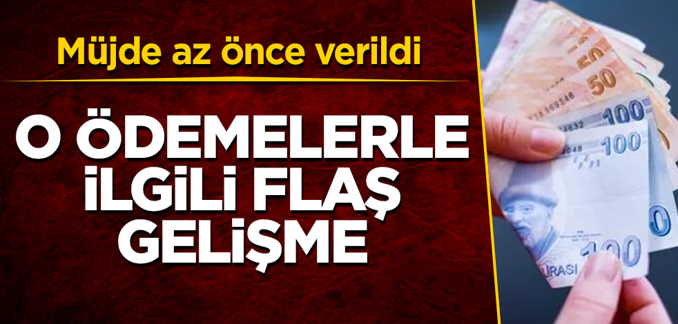 O ödemelerle ilgili flaş gelişme! Müjde az önce verildi
