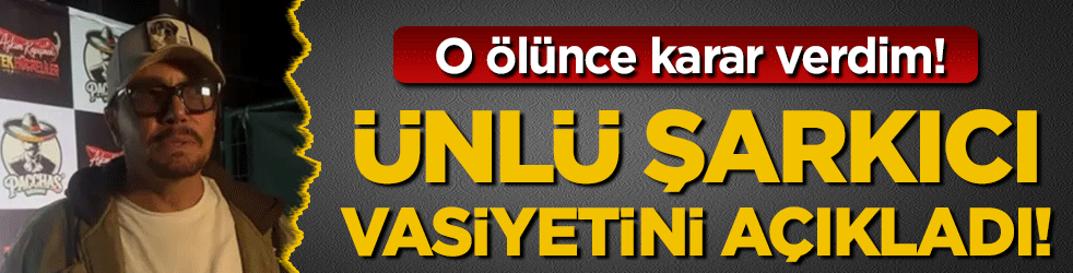  Ünlü şarkıcı vasiyetini açıkladı: 'O ölünce karar verdim!'