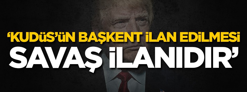O örgütten flaş açıklama: 'Trump'ın Kudüs kararı savaş ilanıdır'