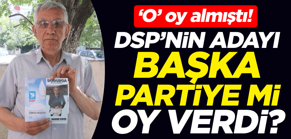 ‘O’ oy almıştı! DSP’nin adayı başka partiye mi oy verdi?