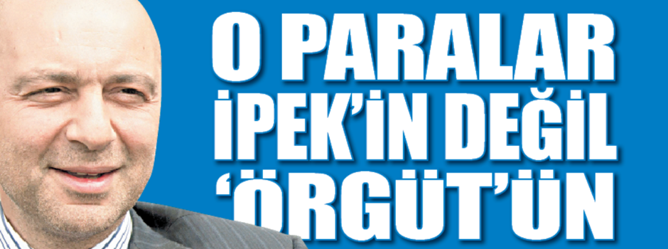 O paralar İpek’in değil ‘örgüt’ün