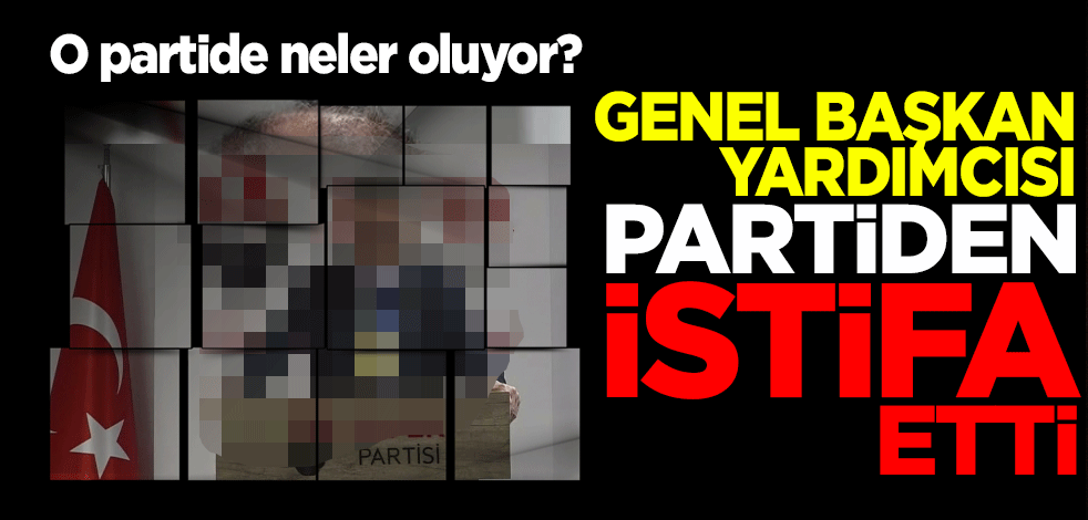 O partide neler oluyor? Genel Başkan Yardımcısı istifa etti