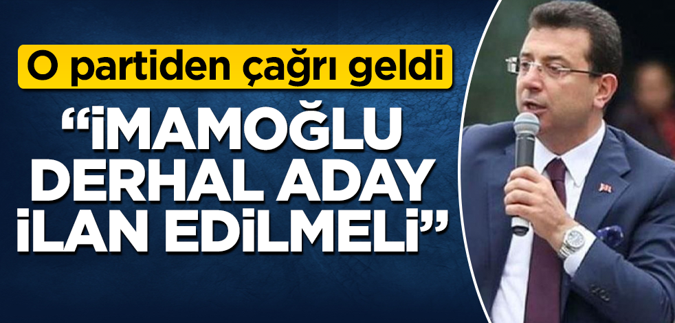 O partiden çağrı geldi! İmamoğlu derhal aday ilan edilmeli