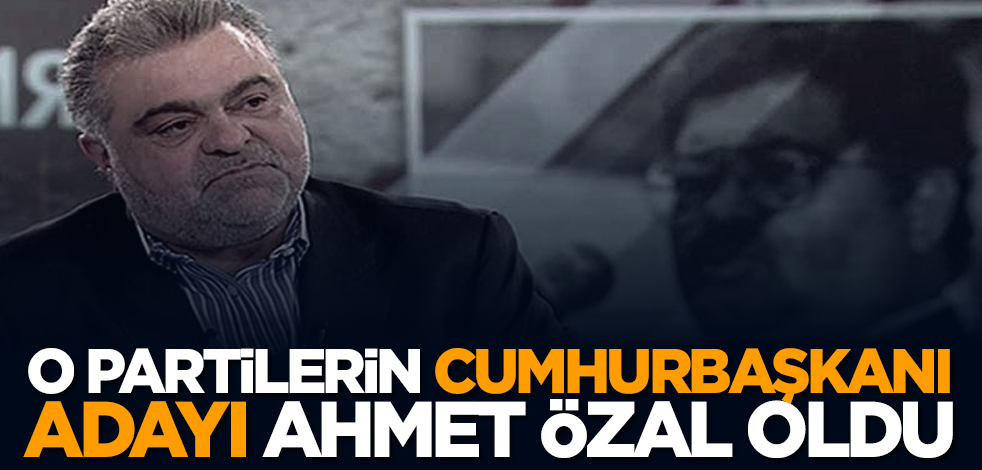 O partilerin Cumhurbaşkanı adayı Ahmet Özal oldu