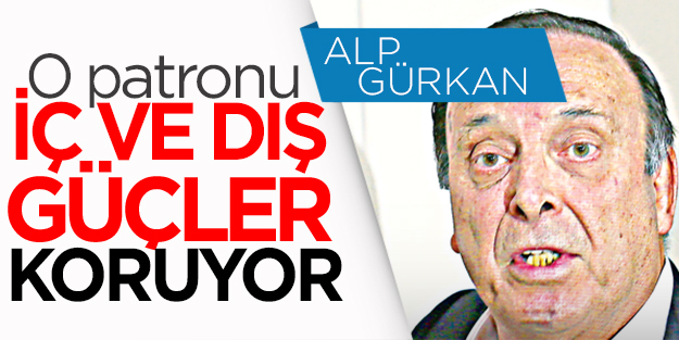 ‘O patronu iç ve dış güçler koruyor’