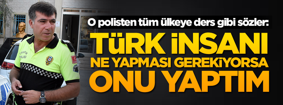 O polisten 80 milyona ders gibi sözler: Türk insanı ne yapması gerekiyorsa onu yaptım