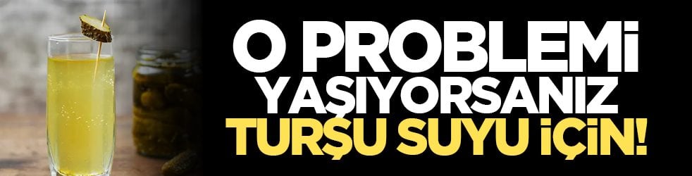 O problemi yaşıyorsanız turşu suyu için!
