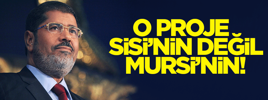 O proje Sisi'nin değil Mursi'nin!