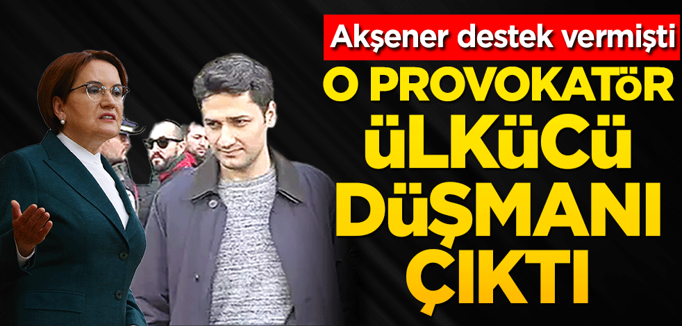 O provokatör, ülkücü düşmanı çıktı Akşener destek vermişti