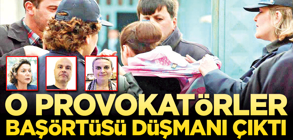 O provokatörler başörtüsü düşmanı çıktı