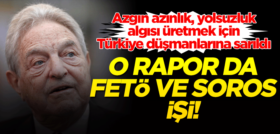 O rapor da FETÖ ve Soros işi! Azgın azınlık, yolsuzluk algısı üretmek için Türkiye düşmanlarına sarıldı