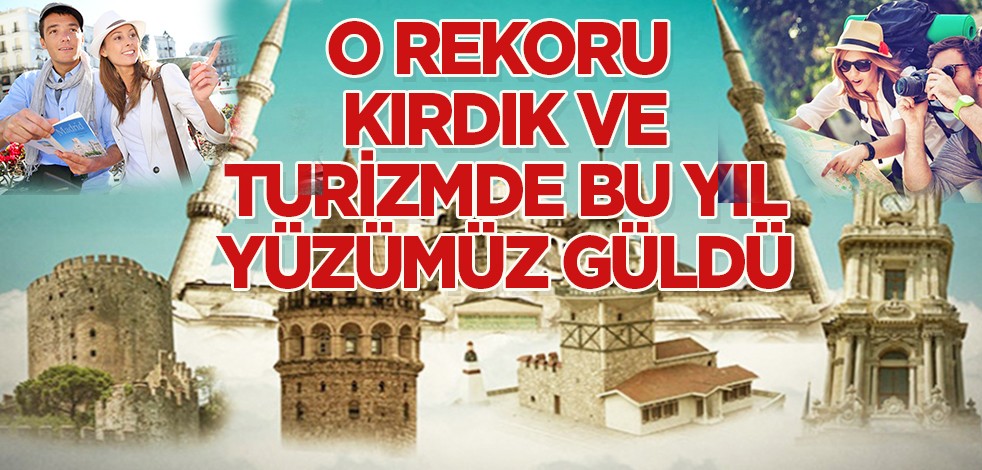 O rekoru kırdık ve bu yıl turizmde yüzümüz güldü