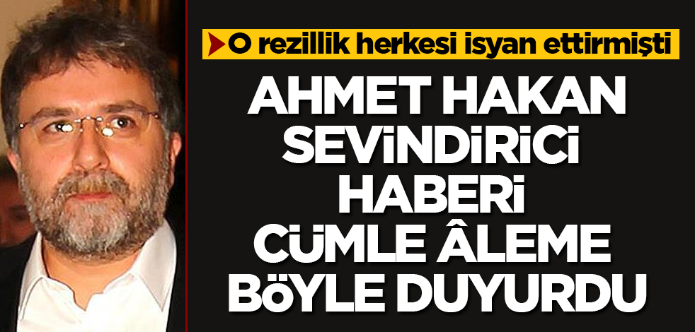 O rezillik herkesi isyan ettirmişti! Ahmet Hakan, sevindirici haberi cümle âleme böyle duyurdu