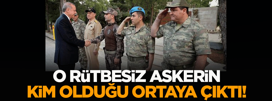 O rütbesiz askerin kim olduğu ortaya çıktı!
