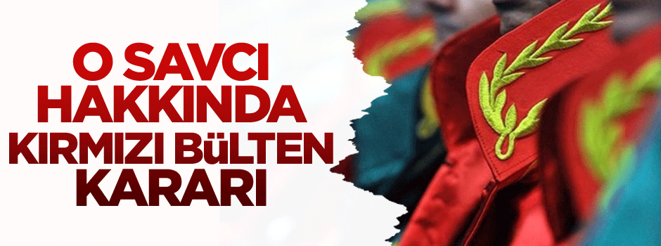 O savcı hakkında kırmızı bülten kararı