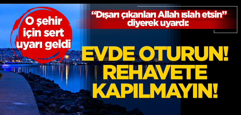 O şehir için korona uyarısı: Dışarı çıkanları Allah ıslah etsin! Evde oturun