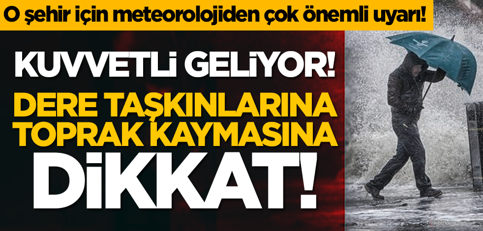 O şehir için meteorolojiden çok önemli uyarı! Kuvvetli geliyor, dere taşkınlarına, toprak kaymasına dikkat!