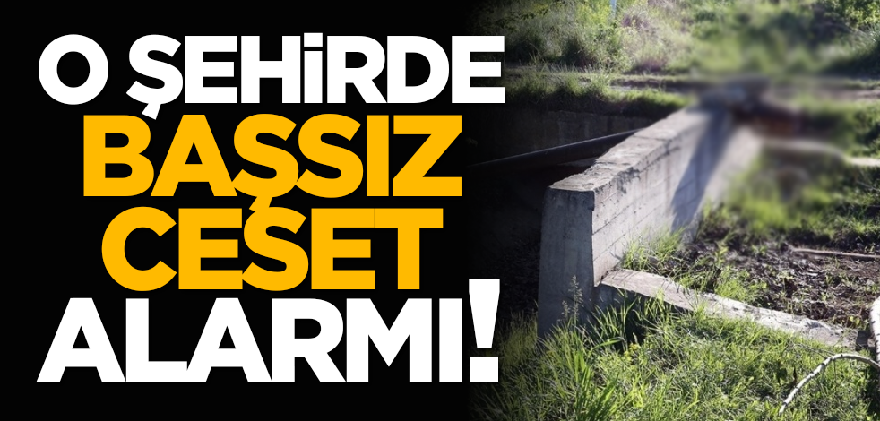 O şehirde başsız ceset alarmı!