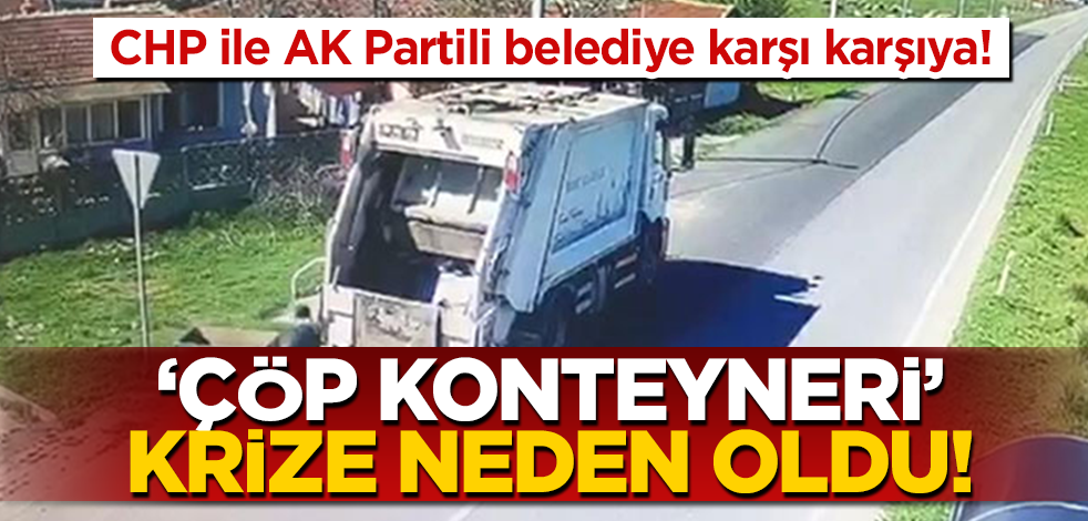 O şehirde ‘çöp konteyneri’ krizi! AK Parti ve CHP’li iki belediye karşı karşıya geldi