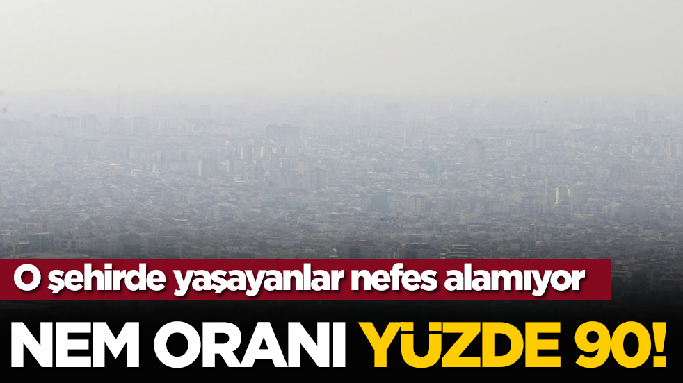 O şehirde yaşayanlar nefes alamıyor: Nem oranı yüzde 90!