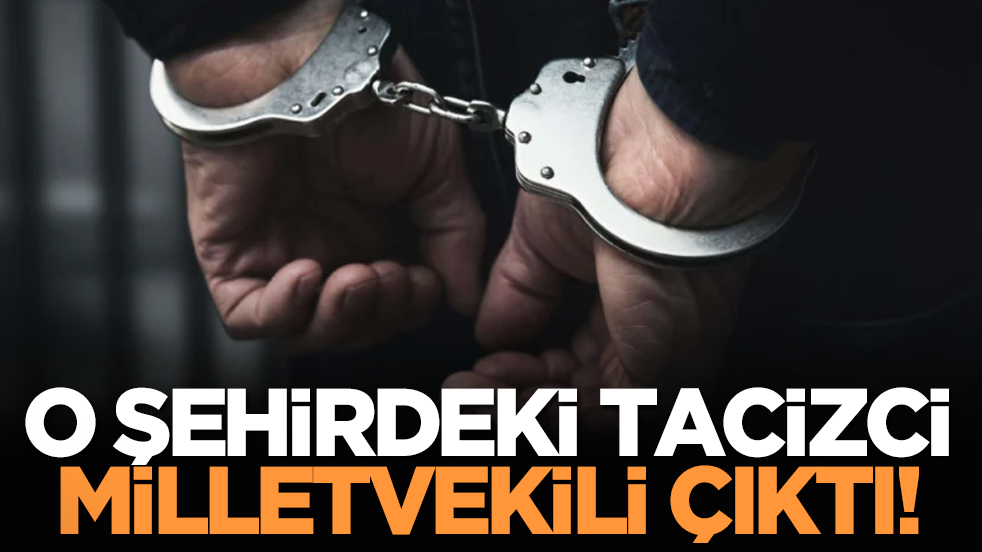 O şehirdeki tacizci milletvekili çıktı!