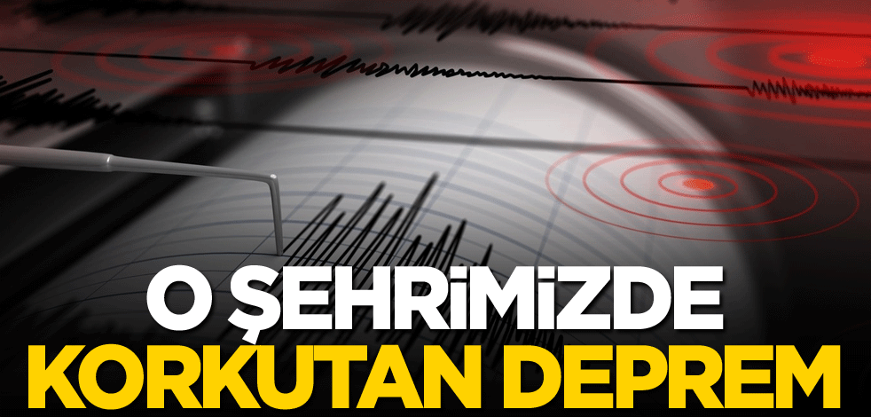 O şehrimizde korkutan deprem