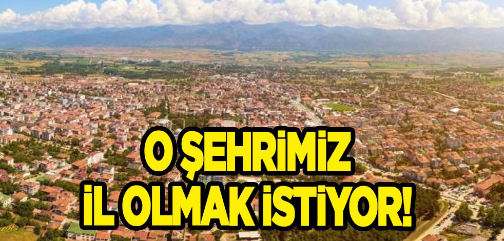 O şehrimize il olmak gerçekten yakışacak! İlçe için bir karar gündeme geldi! Dikkat çeken detaylar