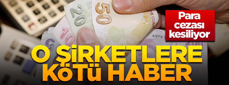 O şirketlere kötü haber… Para cezası kesiliyor