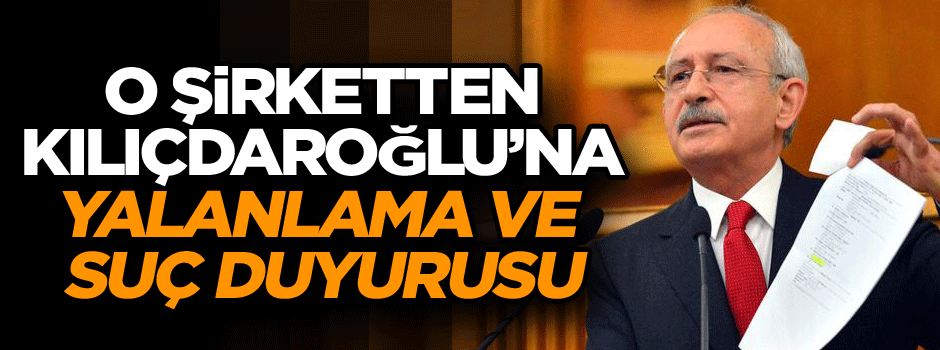 O şirketten Kılıçdaroğlu’na yalanlama ve suç duyurusu