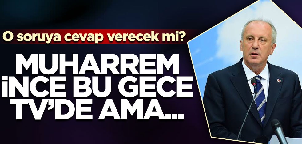 O soruya cevap verecek mi? Muharrem İnce bu gece TV'de ama...