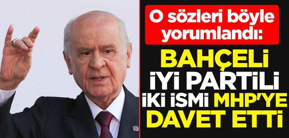 O sözleri böyle yorumlandı: Bahçeli, İYİ Partili iki ismi MHP'ye davet etti