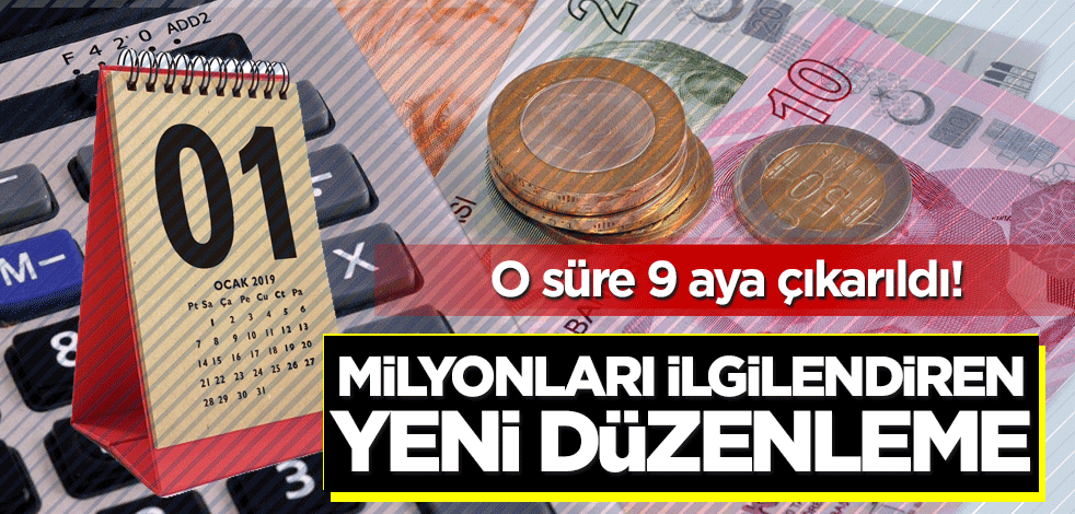 O süre 9 aya çıkarıldı! Milyonları ilgilendiren yeni düzenleme
